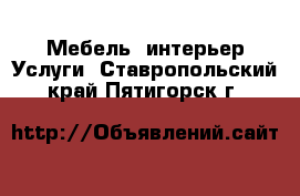 Мебель, интерьер Услуги. Ставропольский край,Пятигорск г.